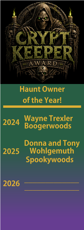 Haunt Owner   of the Year! 2024 Wayne Trexler Boogerwoods 2025   Spookywoods Donna and Tony Wohlgemuth 2026 _____________ _____________