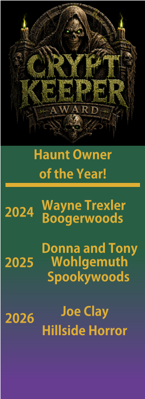 Haunt Owner   of the Year! 2024 Wayne Trexler Boogerwoods 2025    Spookywoods Donna and Tony Wohlgemuth 2026        Joe Clay Hillside Horror
